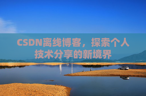 CSDN离线博客,探索个人技术分享的新境界