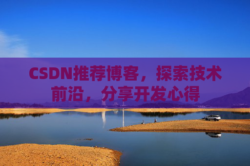 CSDN推荐博客,探索技术前沿,分享开发心得