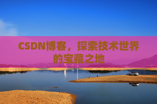 CSDN博客，探索技术世界的宝藏之地