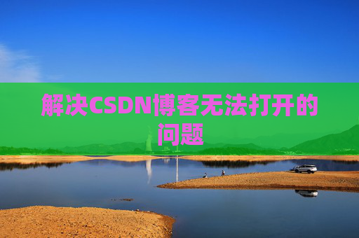 解决CSDN博客无法打开的问题 解决CSDN博客无法打开的问题