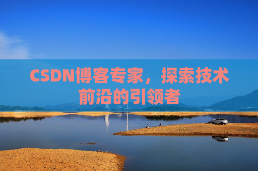 CSDN博客专家，探索技术前沿的引领者